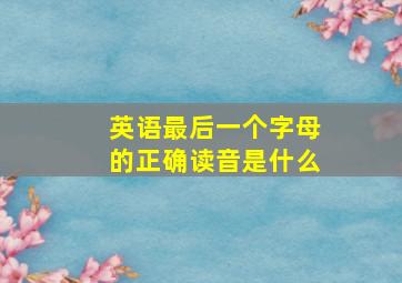 英语最后一个字母的正确读音是什么