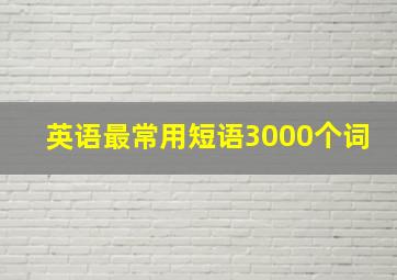 英语最常用短语3000个词