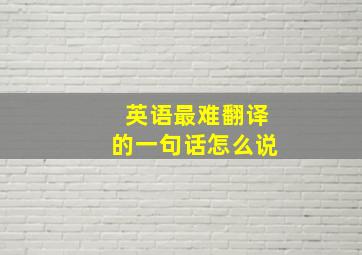 英语最难翻译的一句话怎么说