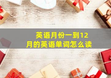 英语月份一到12月的英语单词怎么读