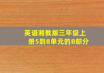 英语湘教版三年级上册5到8单元的B部分