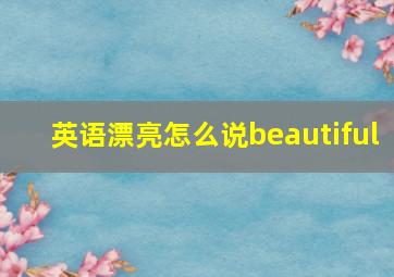 英语漂亮怎么说beautiful