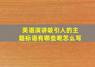 英语演讲吸引人的主题标语有哪些呢怎么写