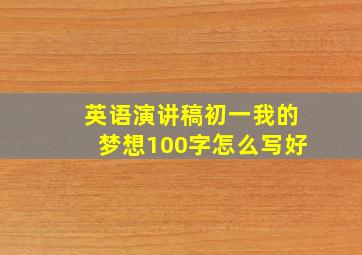 英语演讲稿初一我的梦想100字怎么写好