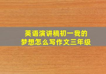 英语演讲稿初一我的梦想怎么写作文三年级