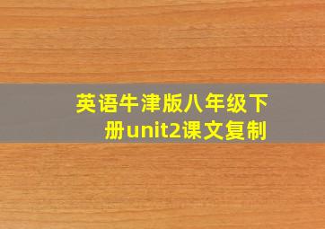 英语牛津版八年级下册unit2课文复制