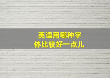 英语用哪种字体比较好一点儿