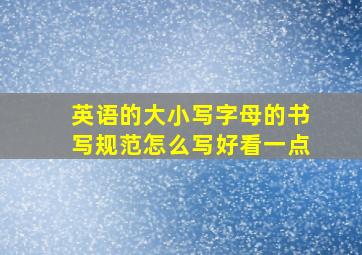 英语的大小写字母的书写规范怎么写好看一点