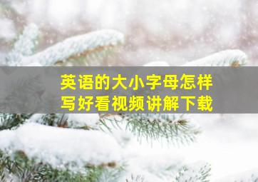 英语的大小字母怎样写好看视频讲解下载