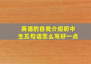 英语的自我介绍初中生五句话怎么写好一点