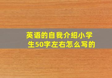 英语的自我介绍小学生50字左右怎么写的