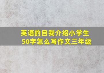 英语的自我介绍小学生50字怎么写作文三年级