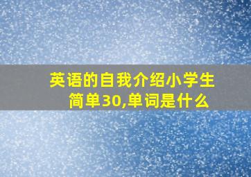 英语的自我介绍小学生简单30,单词是什么