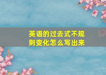 英语的过去式不规则变化怎么写出来