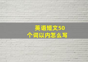 英语短文50个词以内怎么写