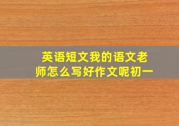 英语短文我的语文老师怎么写好作文呢初一