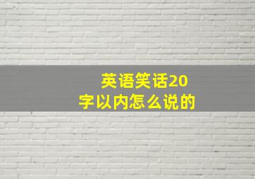 英语笑话20字以内怎么说的