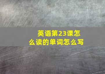 英语第23课怎么读的单词怎么写