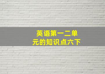 英语第一二单元的知识点六下