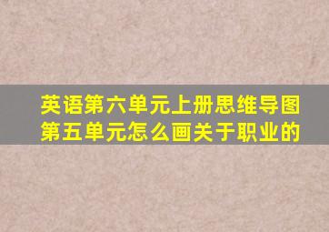 英语第六单元上册思维导图第五单元怎么画关于职业的