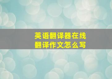 英语翻译器在线翻译作文怎么写