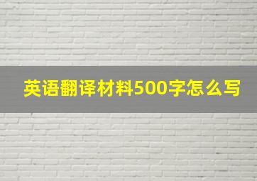 英语翻译材料500字怎么写