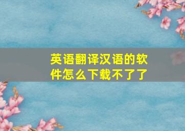 英语翻译汉语的软件怎么下载不了了