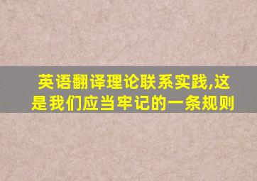 英语翻译理论联系实践,这是我们应当牢记的一条规则