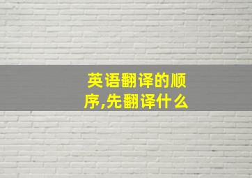 英语翻译的顺序,先翻译什么