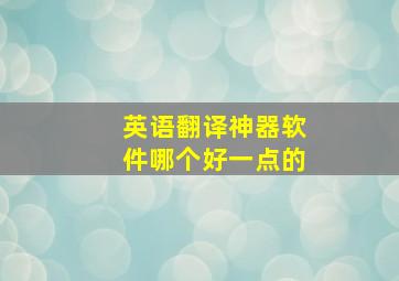 英语翻译神器软件哪个好一点的