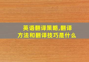 英语翻译策略,翻译方法和翻译技巧是什么