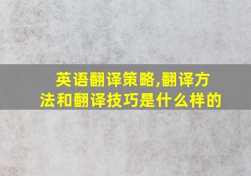 英语翻译策略,翻译方法和翻译技巧是什么样的