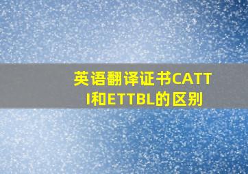 英语翻译证书CATTI和ETTBL的区别