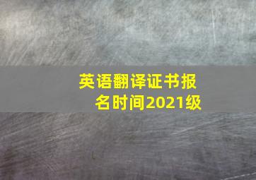 英语翻译证书报名时间2021级