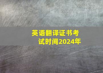 英语翻译证书考试时间2024年