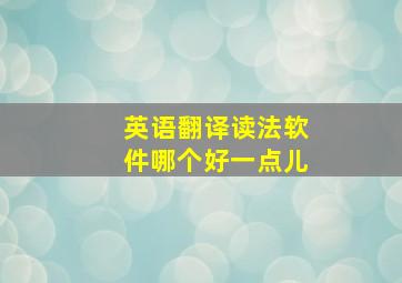 英语翻译读法软件哪个好一点儿