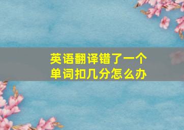 英语翻译错了一个单词扣几分怎么办