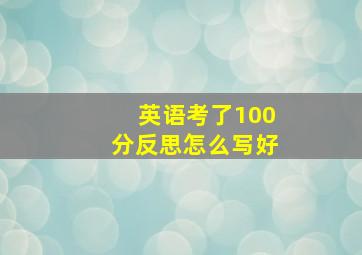 英语考了100分反思怎么写好