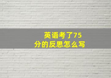 英语考了75分的反思怎么写