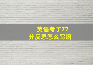 英语考了77分反思怎么写啊