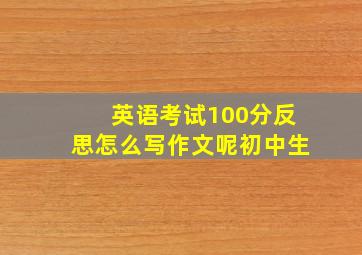 英语考试100分反思怎么写作文呢初中生