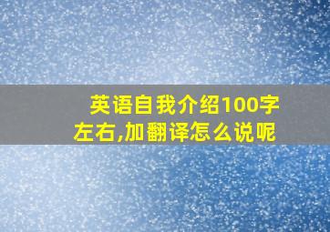 英语自我介绍100字左右,加翻译怎么说呢