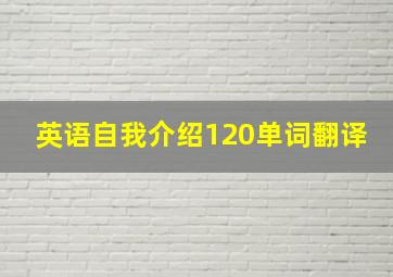 英语自我介绍120单词翻译