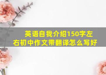 英语自我介绍150字左右初中作文带翻译怎么写好