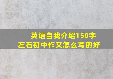 英语自我介绍150字左右初中作文怎么写的好