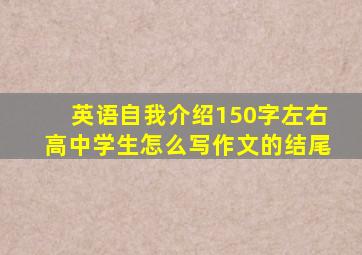 英语自我介绍150字左右高中学生怎么写作文的结尾