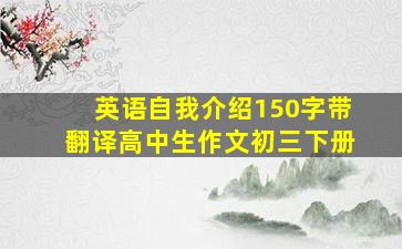 英语自我介绍150字带翻译高中生作文初三下册