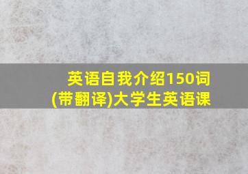 英语自我介绍150词(带翻译)大学生英语课