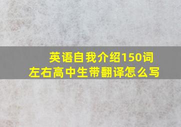 英语自我介绍150词左右高中生带翻译怎么写