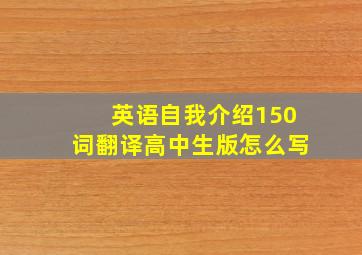 英语自我介绍150词翻译高中生版怎么写